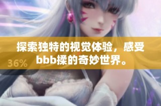 探索独特的视觉体验，感受bbb揉的奇妙世界。