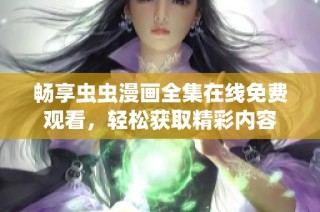 畅享虫虫漫画全集在线免费观看，轻松获取精彩内容