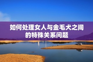 如何处理女人与金毛犬之间的特殊关系问题