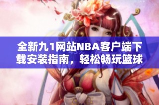 全新九1网站NBA客户端下载安装指南，轻松畅玩篮球盛宴