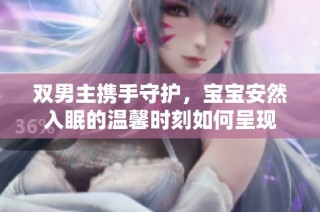 双男主携手守护，宝宝安然入眠的温馨时刻如何呈现