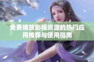 免费播放影视资源的热门应用推荐与使用指南