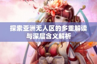 探索亚洲无人区的多重解读与深层含义解析