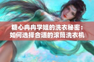 糖心冉冉学姐的洗衣秘密：如何选择合适的滚筒洗衣机