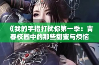 《我的手指打扰你第一季：青春校园中的那些甜蜜与烦恼》