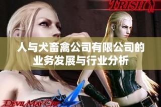 人与犬畜禽公司有限公司的业务发展与行业分析
