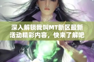 深入解锁我叫MT新区最新活动精彩内容，快来了解吧！