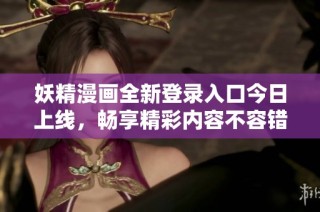 妖精漫画全新登录入口今日上线，畅享精彩内容不容错过