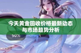 今天黄金回收价格最新动态与市场趋势分析
