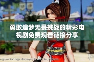 勇敢追梦无畏挑战的精彩电视剧免费观看链接分享