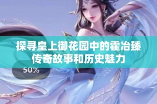 探寻皇上御花园中的霍冶臻传奇故事和历史魅力