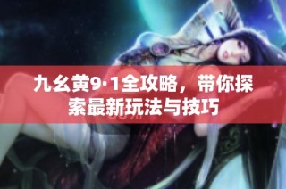 九幺黄9·1全攻略，带你探索最新玩法与技巧