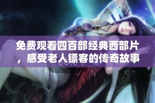 免费观看四百部经典西部片，感受老人镖客的传奇故事与情怀