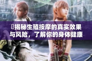 巜揭秘生殖按摩的真实效果与风险，了解你的身体健康》