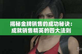 揭秘金牌销售的成功秘诀：成就销售精英的四大法则
