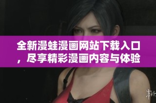 全新漫蛙漫画网站下载入口，尽享精彩漫画内容与体验！