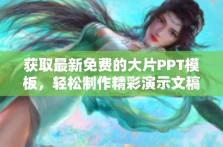 获取最新免费的大片PPT模板，轻松制作精彩演示文稿