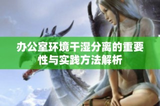 办公室环境干湿分离的重要性与实践方法解析