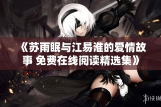 《苏雨眠与江易淮的爱情故事 免费在线阅读精选集》