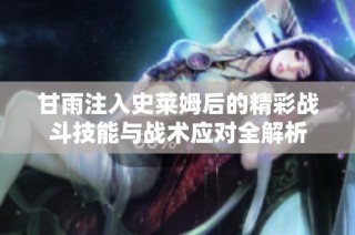 甘雨注入史莱姆后的精彩战斗技能与战术应对全解析