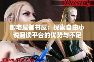 御宅屋御书屋：探索自由小说阅读平台的优势与不足