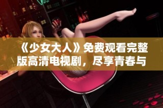 《少女大人》免费观看完整版高清电视剧，尽享青春与成长故事