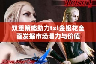 双重策略助力txl金银花全面发掘市场潜力与价值