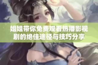 姐姐带你免费观看热播影视剧的绝佳途径与技巧分享