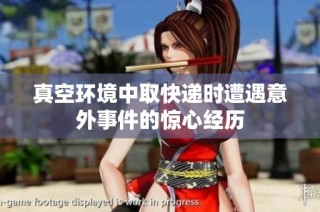 真空环境中取快递时遭遇意外事件的惊心经历