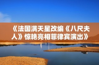 《法国满天星改编《八尺夫人》惊艳亮相菲律宾演出》