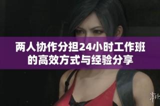 两人协作分担24小时工作班的高效方式与经验分享