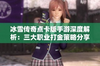 冰雪传奇点卡版手游深度解析：三大职业打金策略分享，散人玩家也能轻松致富