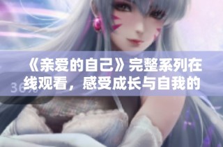 《亲爱的自己》完整系列在线观看，感受成长与自我的追寻