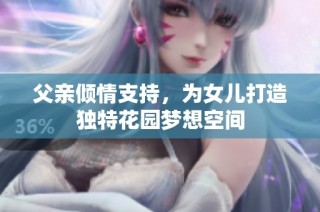 父亲倾情支持，为女儿打造独特花园梦想空间