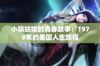 小镇姑娘的青春故事：1979年的美国人生旅程