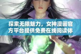 探索无限魅力，女神漫画官方平台提供免费在线阅读体验