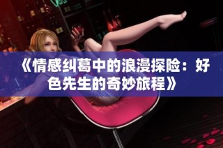 《情感纠葛中的浪漫探险：好色先生的奇妙旅程》