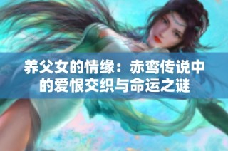 养父女的情缘：赤鸾传说中的爱恨交织与命运之谜