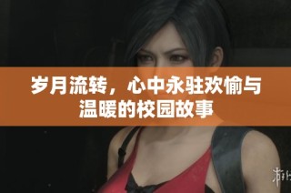 岁月流转，心中永驻欢愉与温暖的校园故事