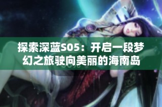 探索深蓝S05：开启一段梦幻之旅驶向美丽的海南岛