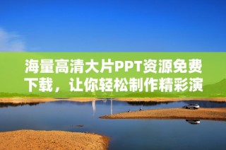 海量高清大片PPT资源免费下载，让你轻松制作精彩演示文稿