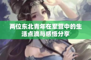 两位东北青年在军营中的生活点滴与感悟分享