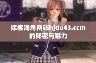 探索海角网站hjdo43.ccm的秘密与魅力