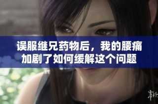 误服继兄药物后，我的腰痛加剧了如何缓解这个问题
