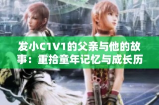 发小C1V1的父亲与他的故事：重拾童年记忆与成长历程