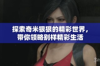探索奇米狠狠的精彩世界，带你领略别样精彩生活