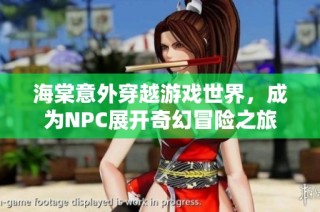 海棠意外穿越游戏世界，成为NPC展开奇幻冒险之旅