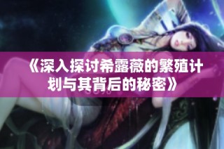 《深入探讨希露薇的繁殖计划与其背后的秘密》