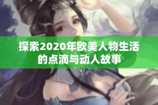 探索2020年欧美人物生活的点滴与动人故事