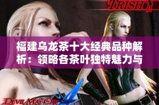 福建乌龙茶十大经典品种解析：领略各茶叶独特魅力与风味